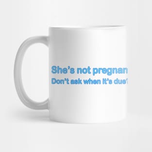 She's not Pregnant - Don't ask when it's due?! Mug